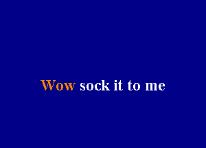 Wow sock it to me