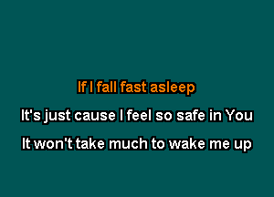 lfl fall fast asleep

It's just cause I feel so safe in You

It won't take much to wake me up