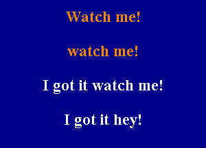 Watch me!
watch me!

I got it watch me!

I got it hey!