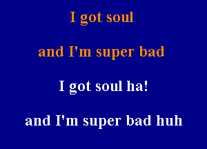 Igotsoul

andlhnsuperbad

Igotsoulha!

andIWnsuperbadluul