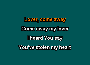 Lover, come away
Come away my lover

I heard You say

You've stolen my heart