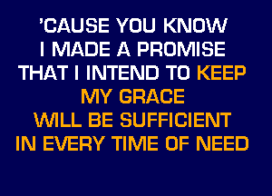 'CAUSE YOU KNOW
I MADE A PROMISE
THAT I INTEND TO KEEP
MY GRACE
WILL BE SUFFICIENT
IN EVERY TIME OF NEED