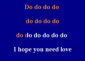 Do do do do

do do do do

do do do do do do

I hope you need love