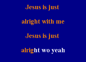 Jesus is just
alright with me

Jesus is just

alright wo yeah