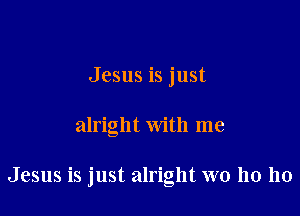 Jesus is just

alright With me

Jesus is just alright W0 110 110