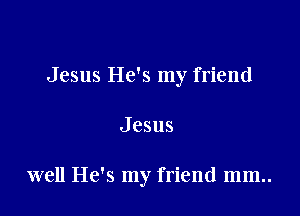 Jesus He's my friend

Jesus

well He's my friend mm..
