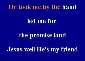 He took me by the hand
led me for
the promise land

Jesus well He's my friend