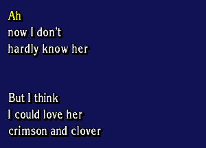 Ah
now I don't
hardly know her

But I think
I could love her
crimson and clover
