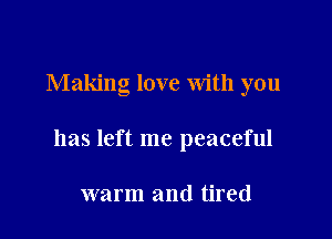 Making love With you

has left me peaceful

warm and tired