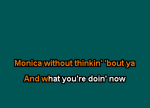 Monica withoutthinkin' 'bout ya

And what you're doin' now