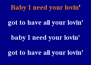 Baby I need your lovin'
got to have all your lovin'
baby I need your lovin'

got to have all your lovin'