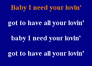 Baby I need your lovin'
got to have all your lovin'
baby I need your lovin'

got to have all your lovin'