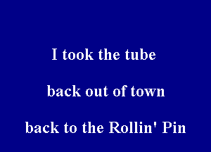 I took the tube

back out of town

back to the Rollin' Pin
