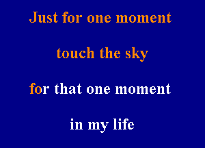 Just for one moment
touch the sky

for that one moment

in my life
