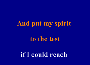 And put my spirit

to the test

if I could reach