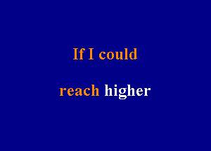 If I could

reach higher