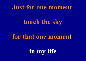 Just for one moment
touch the sky

for that one moment

in my life