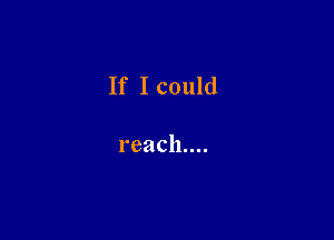 If I could

reachnu