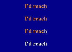I'd reach

I'd reach

I'd reach

I'd reach