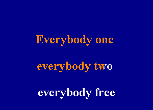 Everybody one

everybody two

everybody free