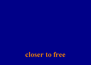 closer to free