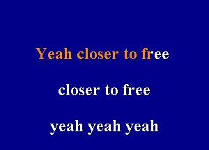 Yeah closer to free

closer to free

yeah yeah yeah