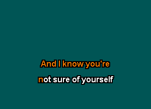 And I know you're

not sure of yourself