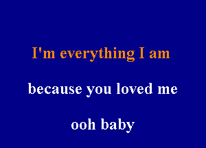 I'm everything I am

because you loved me

0011 baby