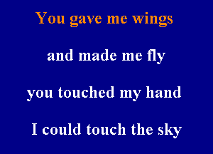 You gave me Wings

and made me fly

you touched my hand

I could touch the sky