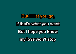 But I'll let you go,
if that's what you want

But I hope you know

my love won't stop