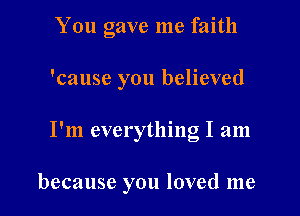 You gave me faith
'cause you believed

I'm everything I am

because you loved me