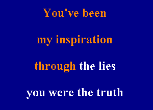 You've been

my inspiration

through the lies

you were the truth