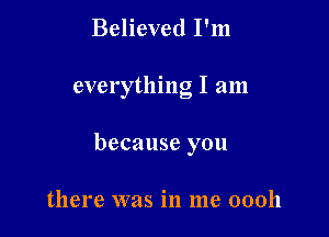 Believed I'm

everything I am

because you

there was in me 00011