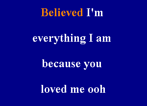 Believed I'm

everything I am

because you

loved me ooh