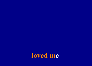 loved me