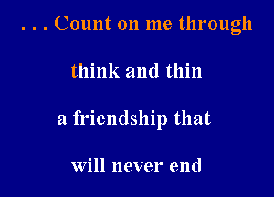 . . . Count 011 me through

think and thin

a friendship that

will never end