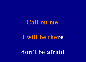 Call on me

I Will be there

don't be afraid