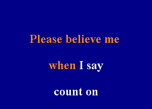 Please believe me

when I say

counton
