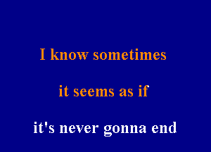 I know sometimes

it seems as if

it's never gonna end