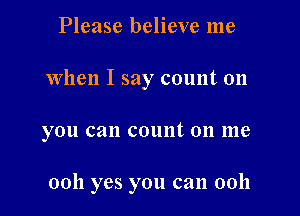 Please believe me
When I say count on

you can count 011 1116

0011 yes you can 0011