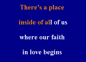 There's a place
inside of all of us

where our faith

in love begins