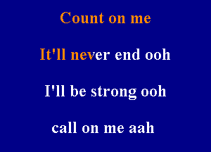 Count on me

It'll never end ooh

I'll be strong 0011

call on me aah