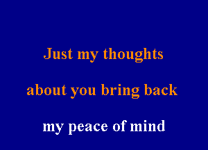 Just my thoughts

about you bring back

my peace of mind