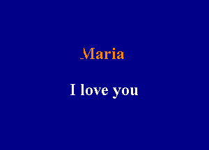 Maria

I love you