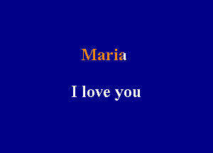 Maria

I love you