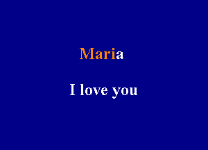 Maria

I love you