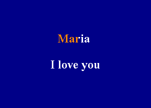 Maria

I love you