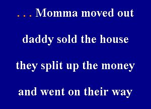 . . . Momma moved out
daddy sold the house
they split up the money

and went on their way
