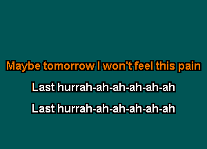 Maybe tomorrow I won't feel this pain
Last hurrah-ah-ah-ah-ah-ah
Last hurrah-ah-ah-ah-ah-ah