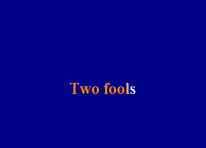 Two fools